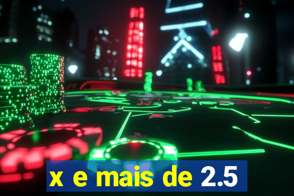 x e mais de 2.5